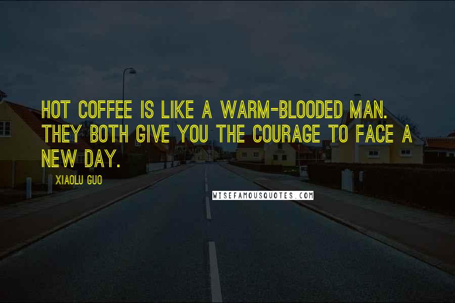 Xiaolu Guo Quotes: Hot coffee is like a warm-blooded man. They both give you the courage to face a new day.