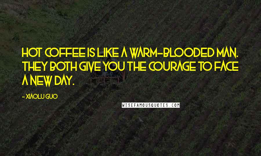 Xiaolu Guo Quotes: Hot coffee is like a warm-blooded man. They both give you the courage to face a new day.