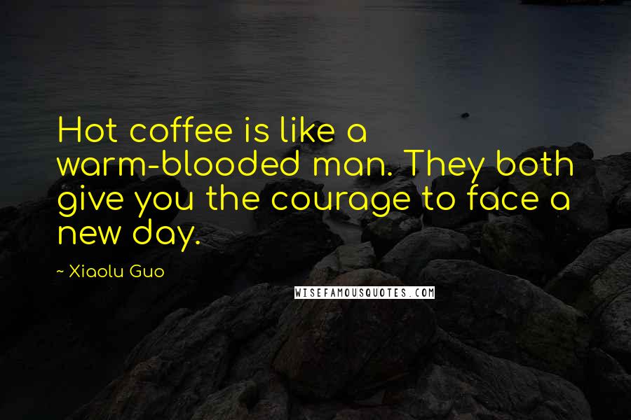 Xiaolu Guo Quotes: Hot coffee is like a warm-blooded man. They both give you the courage to face a new day.