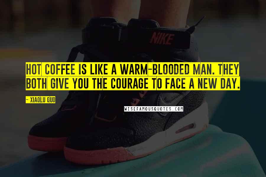 Xiaolu Guo Quotes: Hot coffee is like a warm-blooded man. They both give you the courage to face a new day.