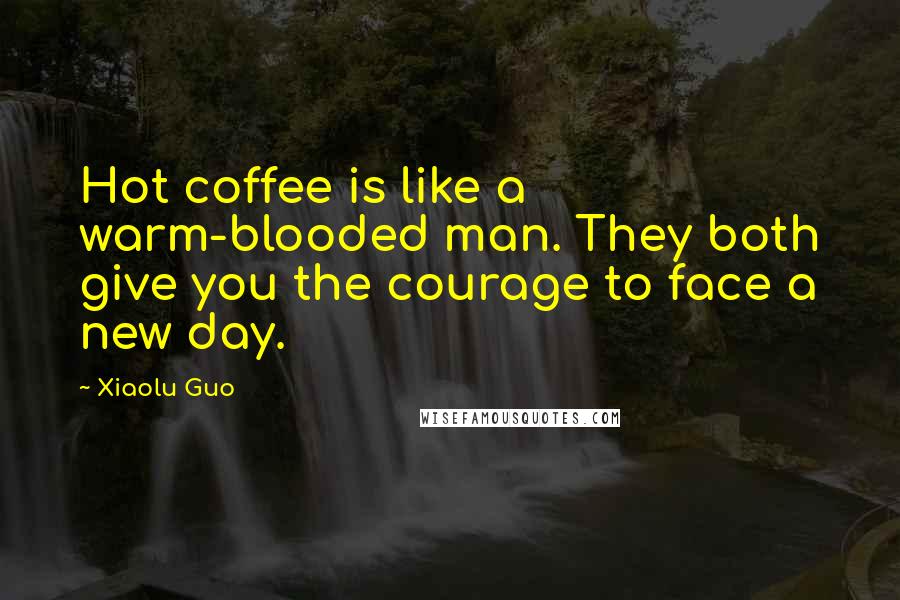 Xiaolu Guo Quotes: Hot coffee is like a warm-blooded man. They both give you the courage to face a new day.