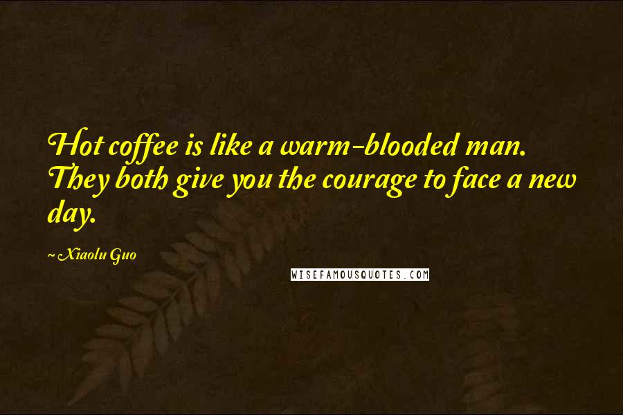 Xiaolu Guo Quotes: Hot coffee is like a warm-blooded man. They both give you the courage to face a new day.