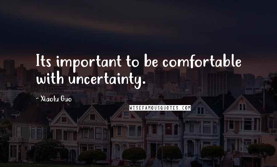Xiaolu Guo Quotes: Its important to be comfortable with uncertainty.