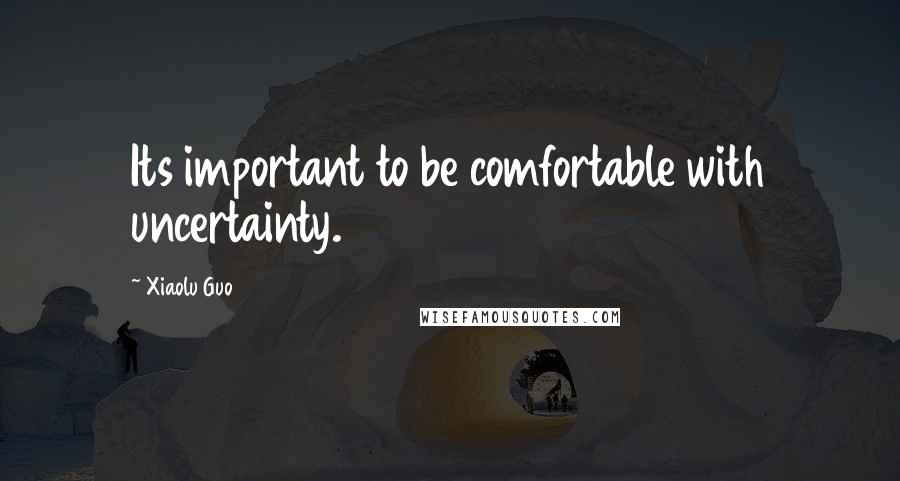 Xiaolu Guo Quotes: Its important to be comfortable with uncertainty.