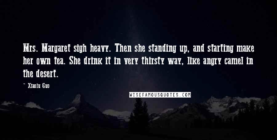 Xiaolu Guo Quotes: Mrs. Margaret sigh heavy. Then she standing up, and starting make her own tea. She drink it in very thirsty way, like angry camel in the desert.