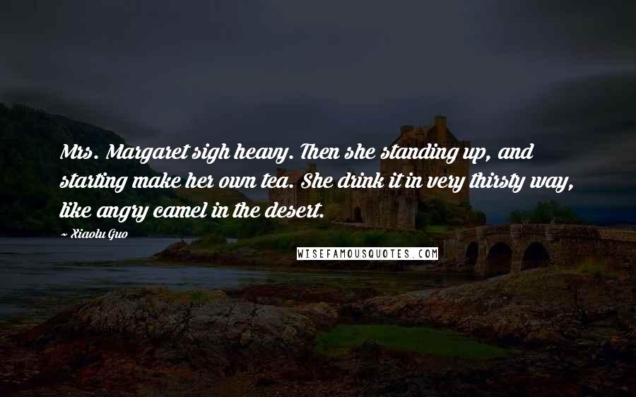 Xiaolu Guo Quotes: Mrs. Margaret sigh heavy. Then she standing up, and starting make her own tea. She drink it in very thirsty way, like angry camel in the desert.