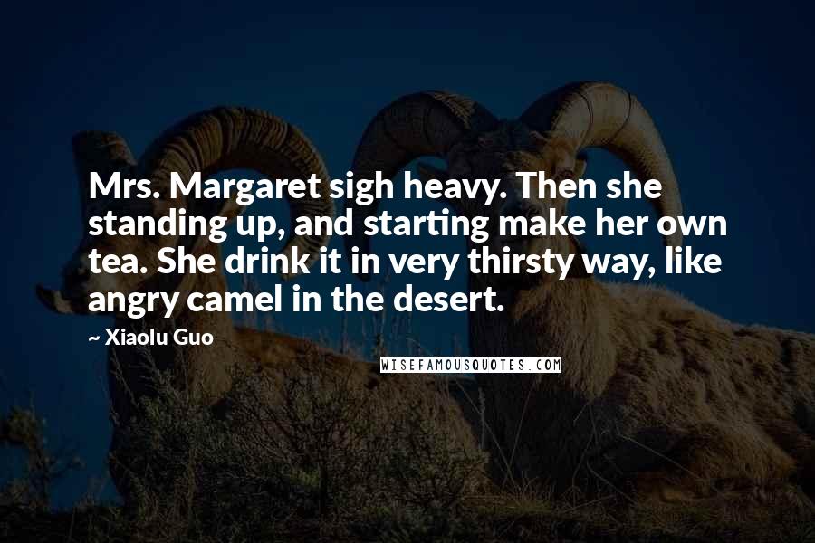 Xiaolu Guo Quotes: Mrs. Margaret sigh heavy. Then she standing up, and starting make her own tea. She drink it in very thirsty way, like angry camel in the desert.