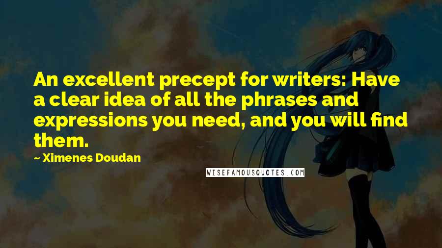 Ximenes Doudan Quotes: An excellent precept for writers: Have a clear idea of all the phrases and expressions you need, and you will find them.