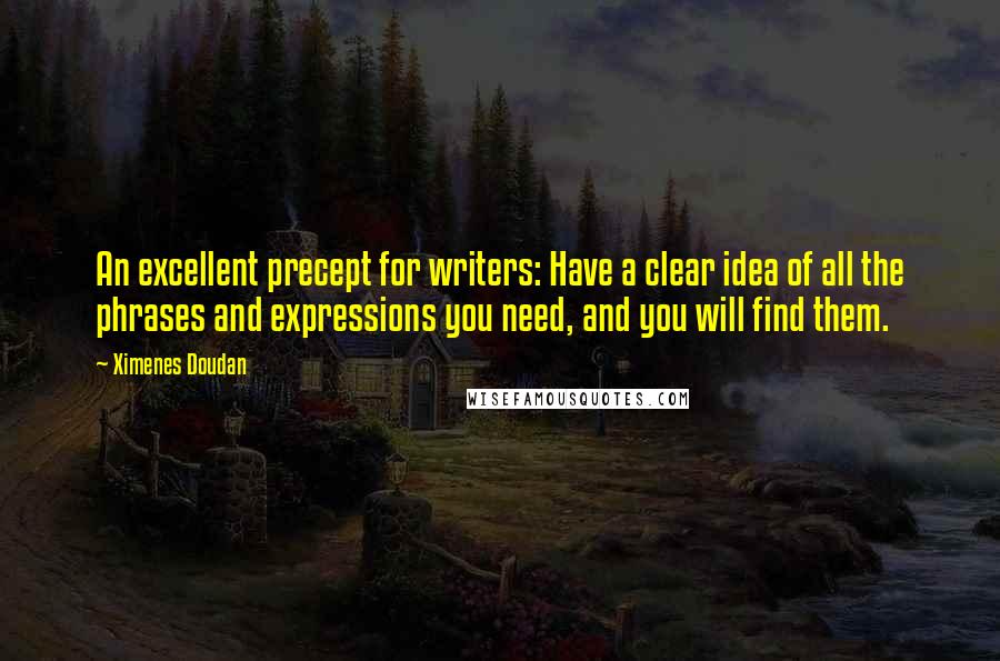 Ximenes Doudan Quotes: An excellent precept for writers: Have a clear idea of all the phrases and expressions you need, and you will find them.