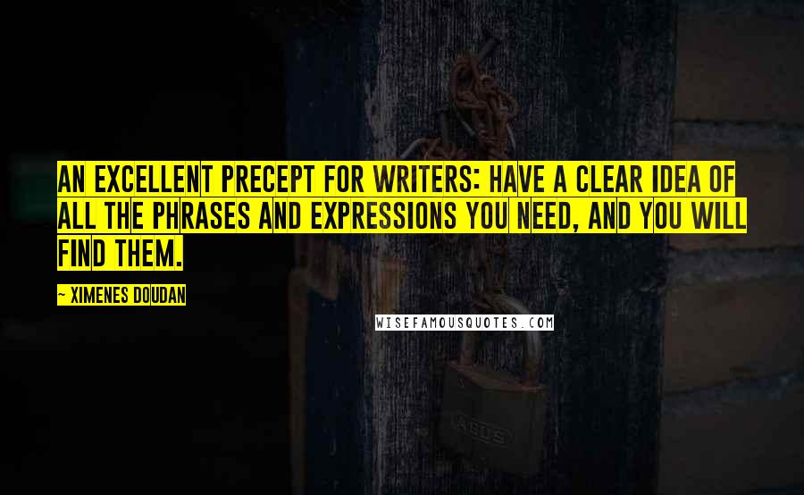 Ximenes Doudan Quotes: An excellent precept for writers: Have a clear idea of all the phrases and expressions you need, and you will find them.