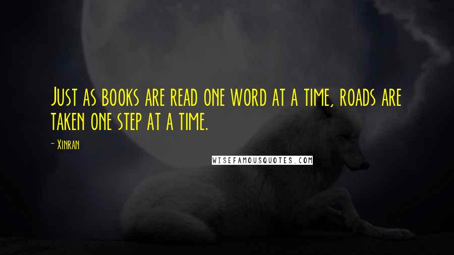 Xinran Quotes: Just as books are read one word at a time, roads are taken one step at a time.