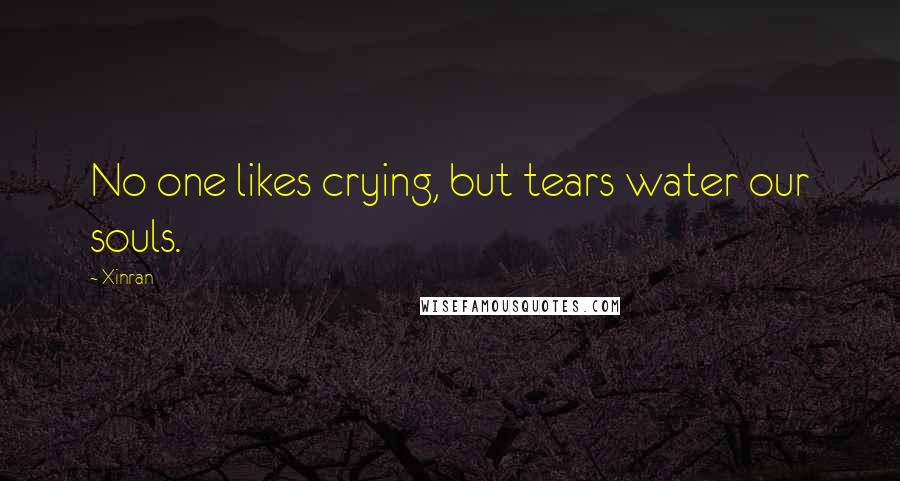 Xinran Quotes: No one likes crying, but tears water our souls.