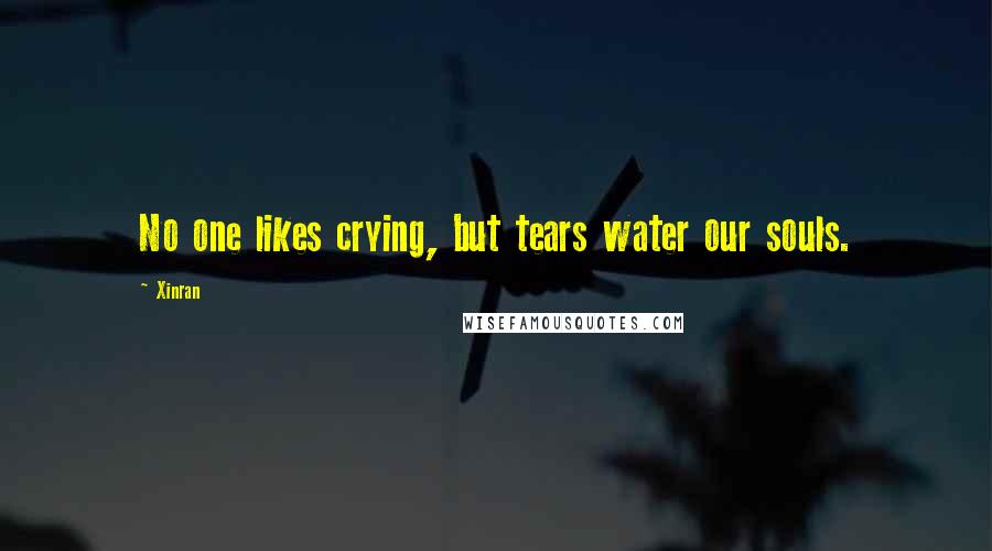 Xinran Quotes: No one likes crying, but tears water our souls.