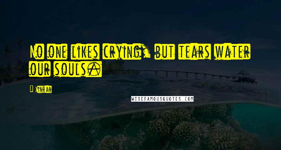 Xinran Quotes: No one likes crying, but tears water our souls.