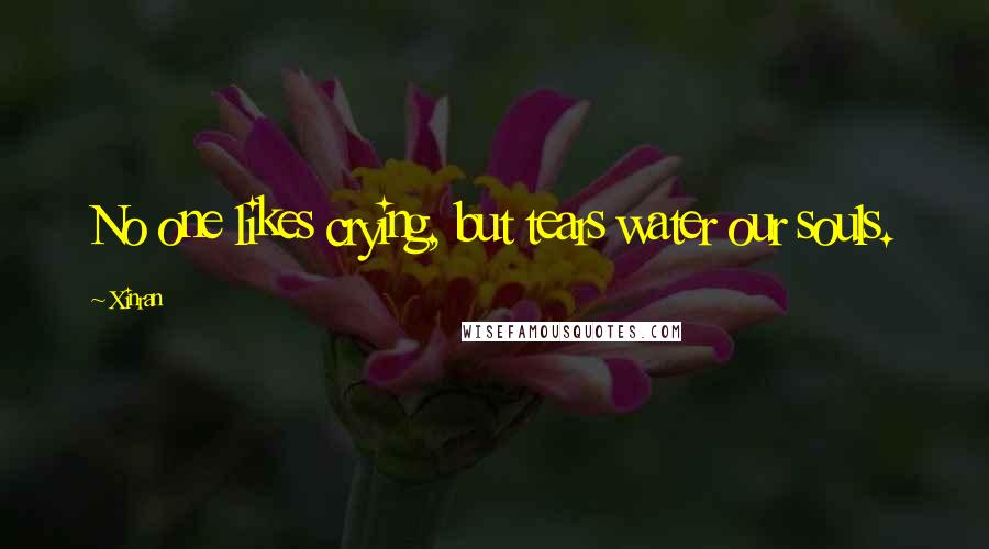Xinran Quotes: No one likes crying, but tears water our souls.
