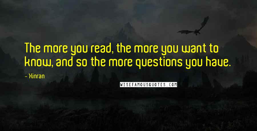 Xinran Quotes: The more you read, the more you want to know, and so the more questions you have.