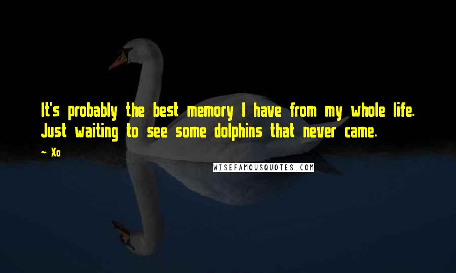 Xo Quotes: It's probably the best memory I have from my whole life. Just waiting to see some dolphins that never came.