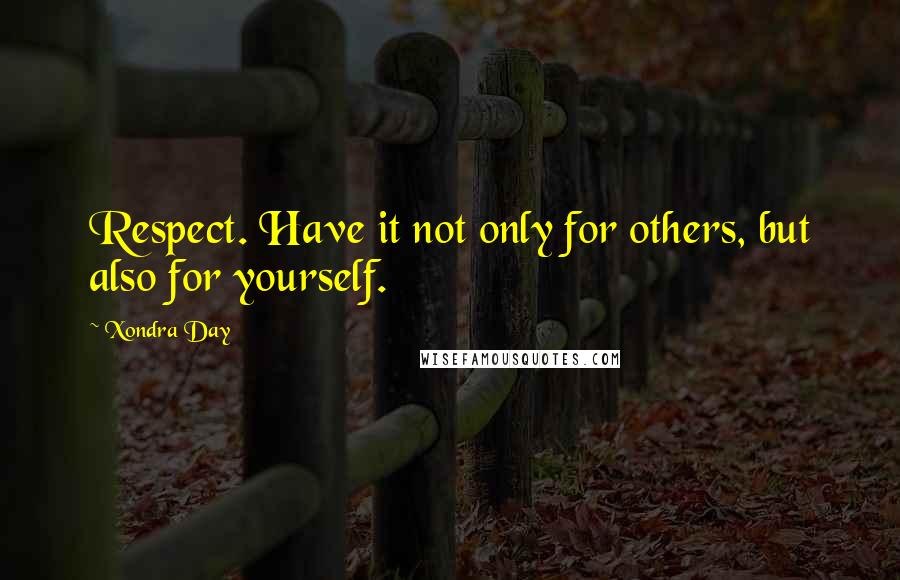 Xondra Day Quotes: Respect. Have it not only for others, but also for yourself.