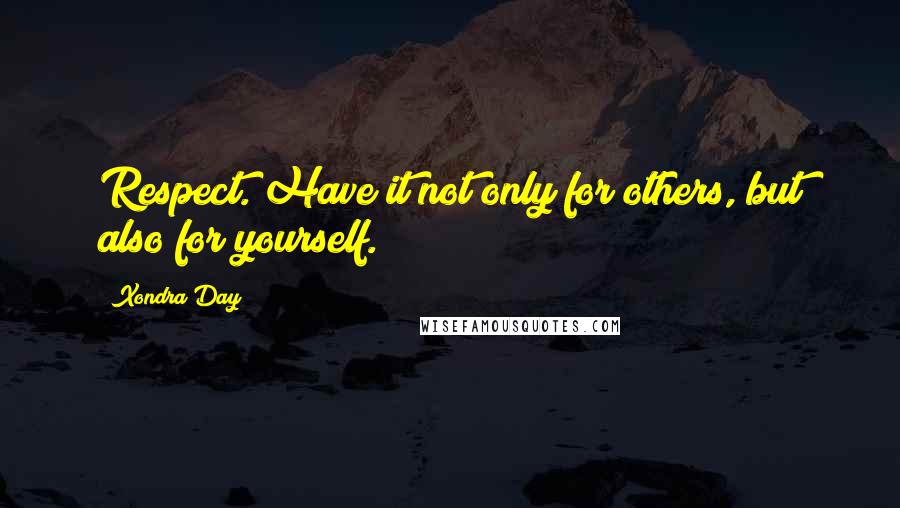 Xondra Day Quotes: Respect. Have it not only for others, but also for yourself.