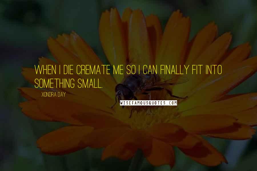 Xondra Day Quotes: When I die cremate me so I can finally fit into something small.