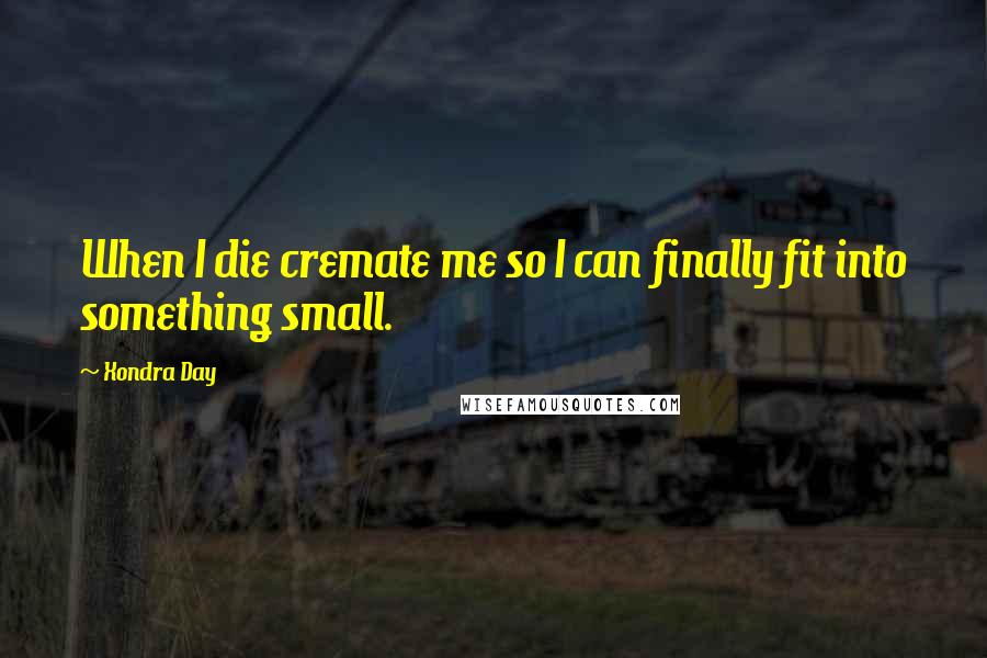 Xondra Day Quotes: When I die cremate me so I can finally fit into something small.