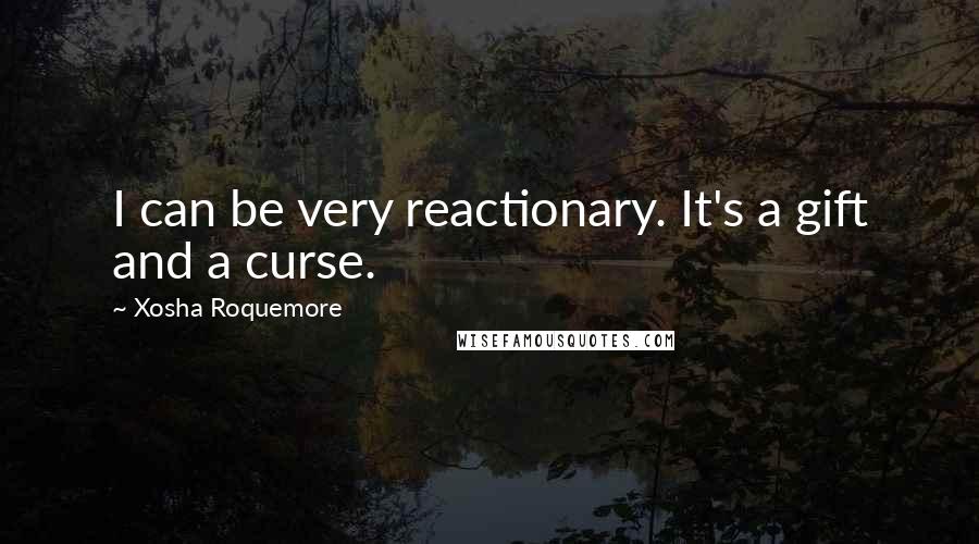 Xosha Roquemore Quotes: I can be very reactionary. It's a gift and a curse.