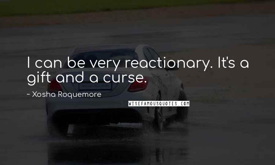 Xosha Roquemore Quotes: I can be very reactionary. It's a gift and a curse.