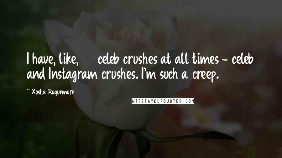 Xosha Roquemore Quotes: I have, like, 45 celeb crushes at all times - celeb and Instagram crushes. I'm such a creep.