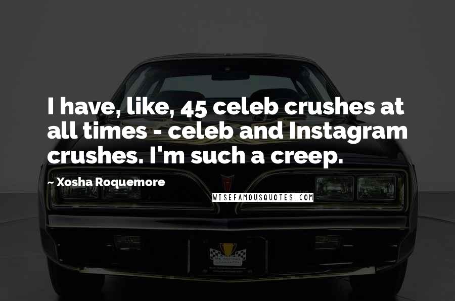 Xosha Roquemore Quotes: I have, like, 45 celeb crushes at all times - celeb and Instagram crushes. I'm such a creep.