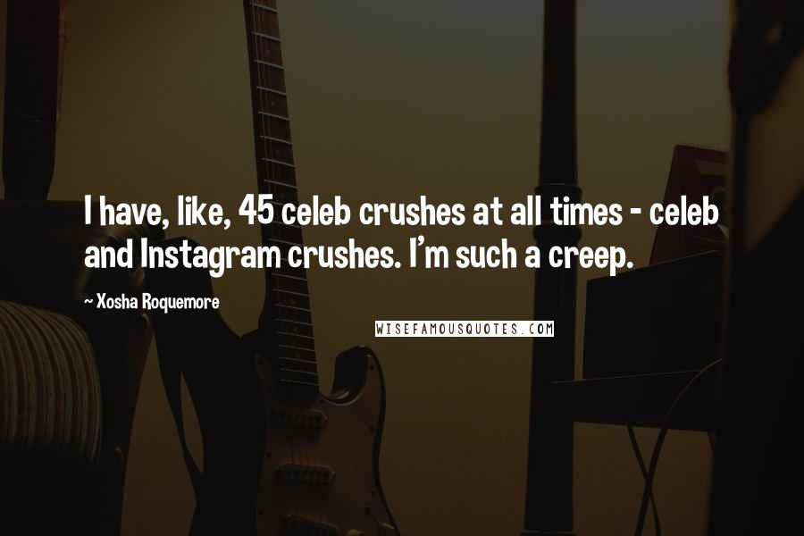 Xosha Roquemore Quotes: I have, like, 45 celeb crushes at all times - celeb and Instagram crushes. I'm such a creep.