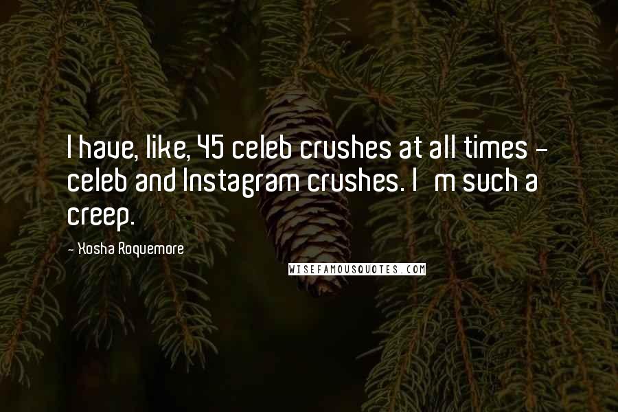 Xosha Roquemore Quotes: I have, like, 45 celeb crushes at all times - celeb and Instagram crushes. I'm such a creep.