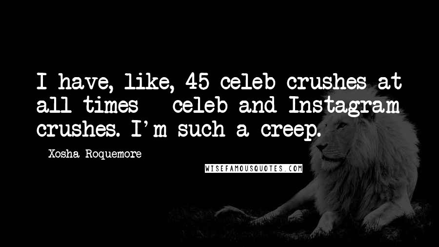 Xosha Roquemore Quotes: I have, like, 45 celeb crushes at all times - celeb and Instagram crushes. I'm such a creep.