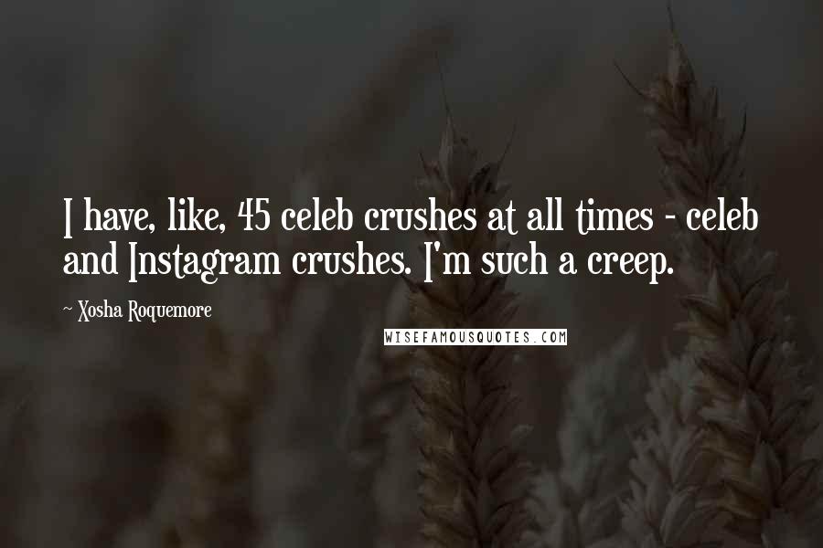 Xosha Roquemore Quotes: I have, like, 45 celeb crushes at all times - celeb and Instagram crushes. I'm such a creep.