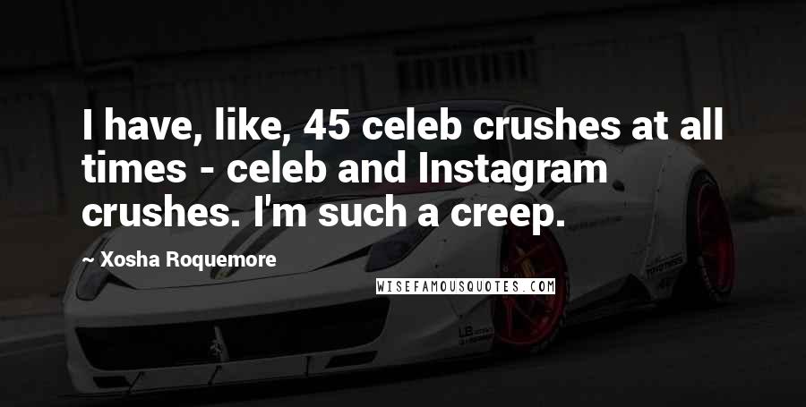 Xosha Roquemore Quotes: I have, like, 45 celeb crushes at all times - celeb and Instagram crushes. I'm such a creep.