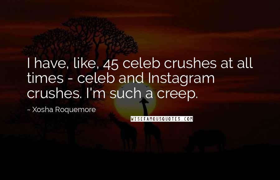 Xosha Roquemore Quotes: I have, like, 45 celeb crushes at all times - celeb and Instagram crushes. I'm such a creep.