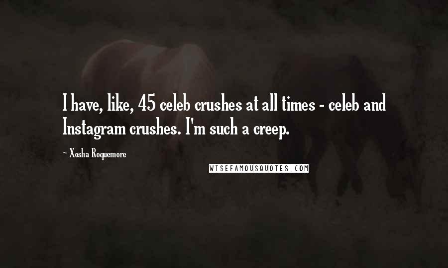 Xosha Roquemore Quotes: I have, like, 45 celeb crushes at all times - celeb and Instagram crushes. I'm such a creep.