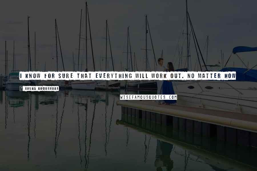 Xosha Roquemore Quotes: I know for sure that everything will work out. No matter how crazy or bleak the situation is, it will work out. Everything passes, good and bad.