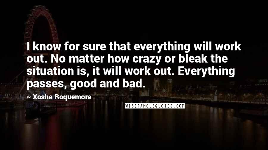 Xosha Roquemore Quotes: I know for sure that everything will work out. No matter how crazy or bleak the situation is, it will work out. Everything passes, good and bad.