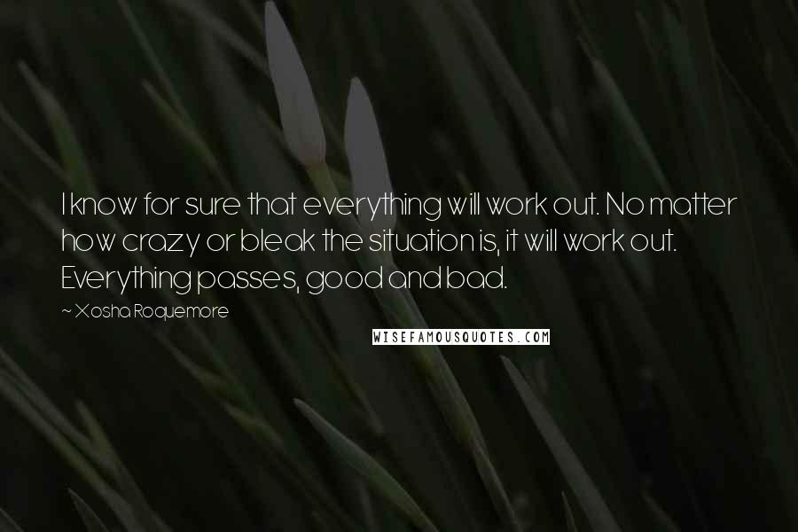 Xosha Roquemore Quotes: I know for sure that everything will work out. No matter how crazy or bleak the situation is, it will work out. Everything passes, good and bad.