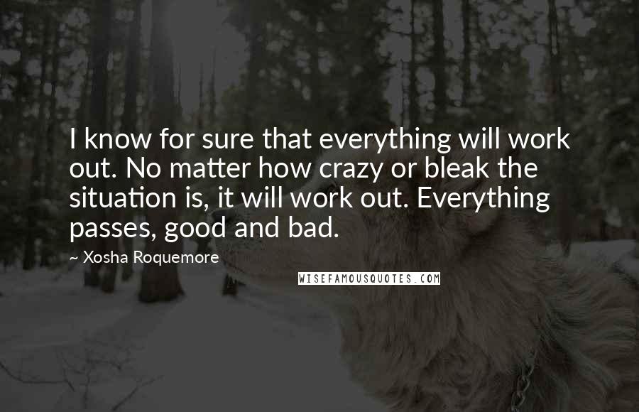 Xosha Roquemore Quotes: I know for sure that everything will work out. No matter how crazy or bleak the situation is, it will work out. Everything passes, good and bad.