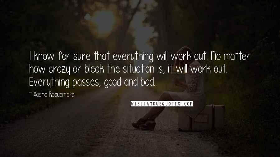 Xosha Roquemore Quotes: I know for sure that everything will work out. No matter how crazy or bleak the situation is, it will work out. Everything passes, good and bad.