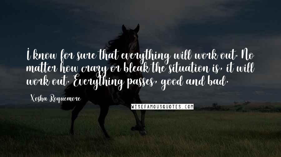 Xosha Roquemore Quotes: I know for sure that everything will work out. No matter how crazy or bleak the situation is, it will work out. Everything passes, good and bad.