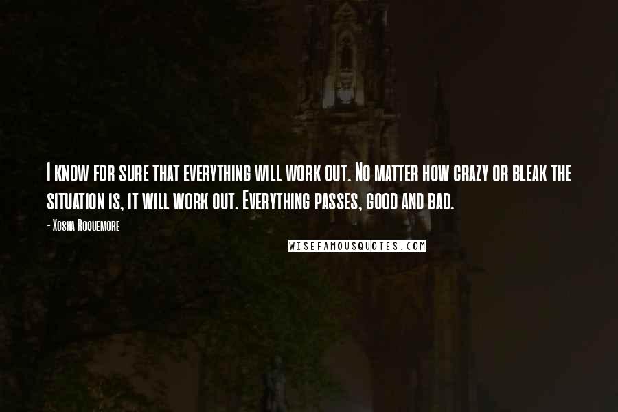 Xosha Roquemore Quotes: I know for sure that everything will work out. No matter how crazy or bleak the situation is, it will work out. Everything passes, good and bad.