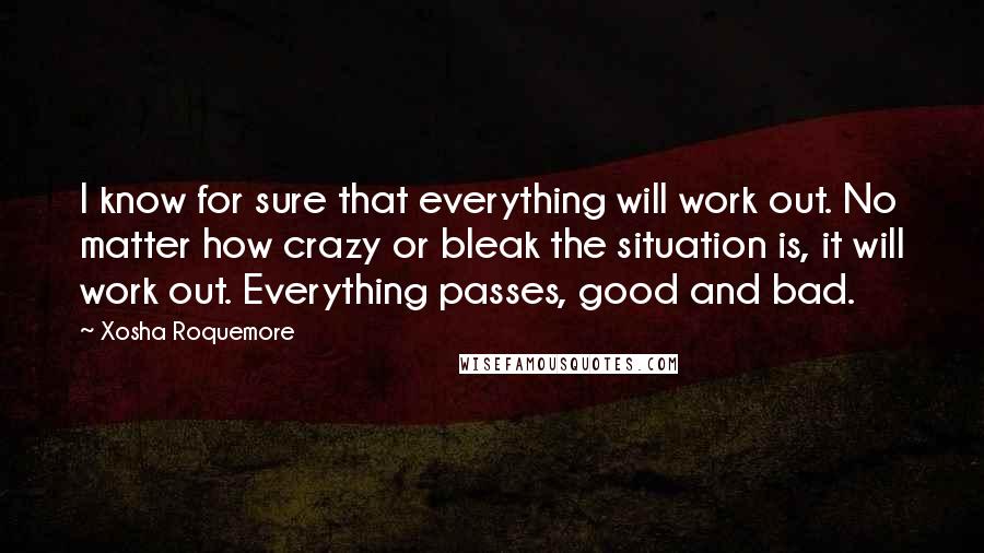 Xosha Roquemore Quotes: I know for sure that everything will work out. No matter how crazy or bleak the situation is, it will work out. Everything passes, good and bad.