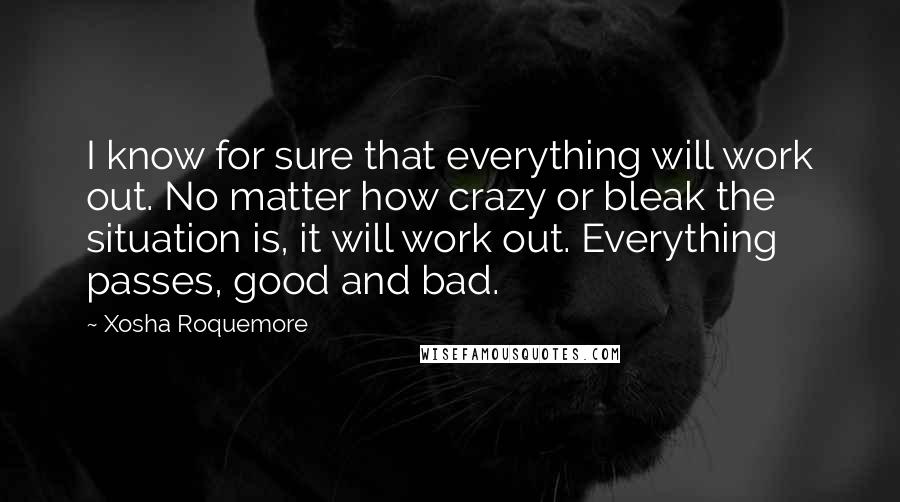 Xosha Roquemore Quotes: I know for sure that everything will work out. No matter how crazy or bleak the situation is, it will work out. Everything passes, good and bad.