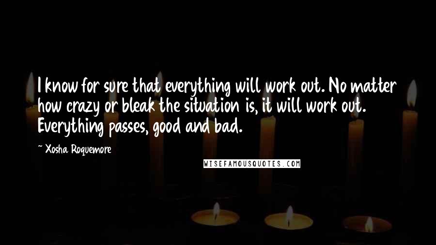 Xosha Roquemore Quotes: I know for sure that everything will work out. No matter how crazy or bleak the situation is, it will work out. Everything passes, good and bad.