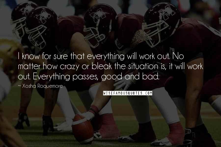 Xosha Roquemore Quotes: I know for sure that everything will work out. No matter how crazy or bleak the situation is, it will work out. Everything passes, good and bad.