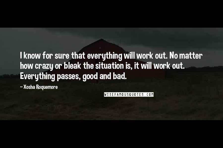 Xosha Roquemore Quotes: I know for sure that everything will work out. No matter how crazy or bleak the situation is, it will work out. Everything passes, good and bad.