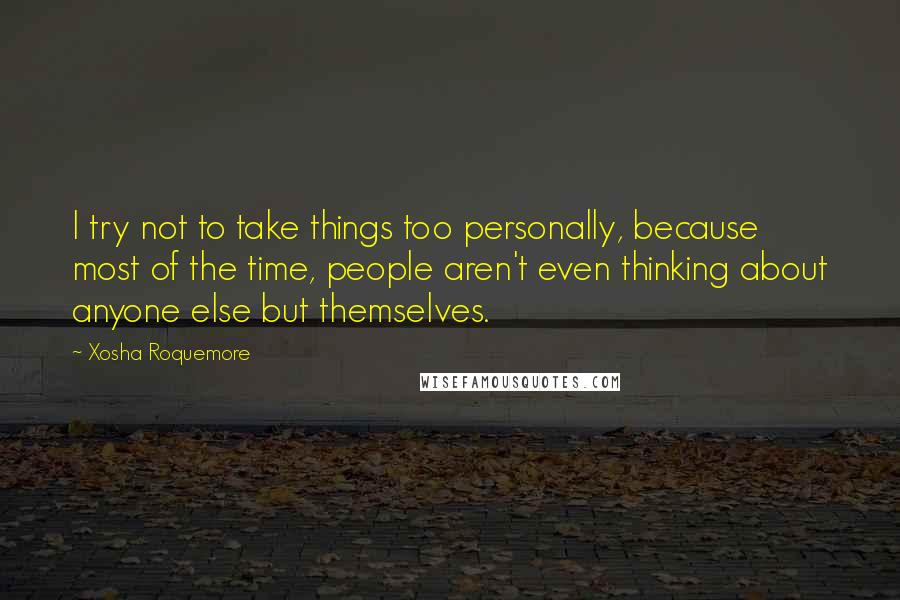 Xosha Roquemore Quotes: I try not to take things too personally, because most of the time, people aren't even thinking about anyone else but themselves.