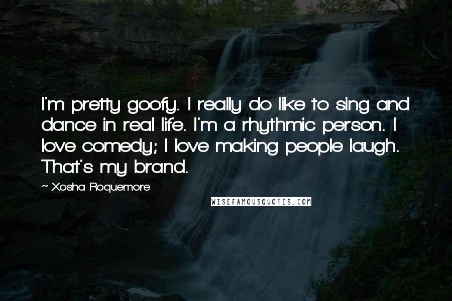 Xosha Roquemore Quotes: I'm pretty goofy. I really do like to sing and dance in real life. I'm a rhythmic person. I love comedy; I love making people laugh. That's my brand.